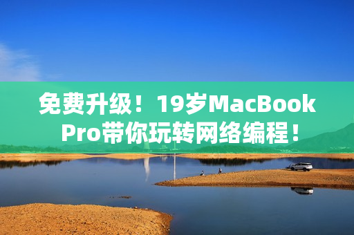 免费升级！19岁MacBook Pro带你玩转网络编程！