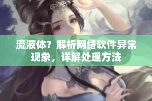 流液体？解析网络软件异常现象，详解处理方法