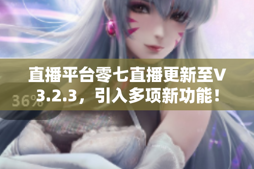 直播平台零七直播更新至V3.2.3，引入多项新功能！