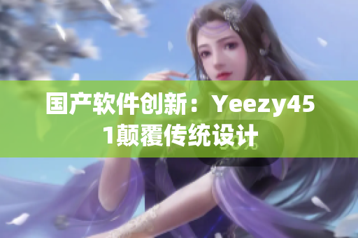国产软件创新：Yeezy451颠覆传统设计