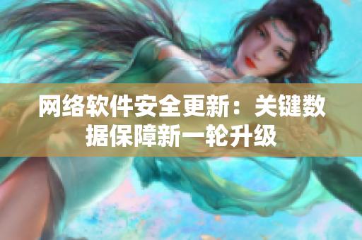 网络软件安全更新：关键数据保障新一轮升级