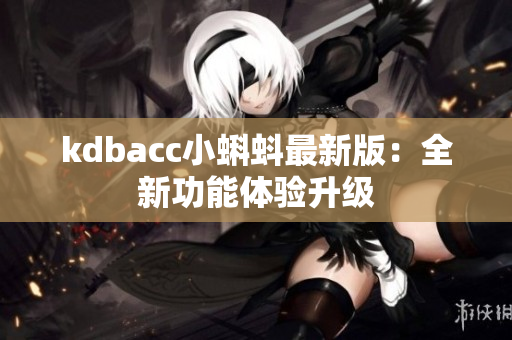kdbacc小蝌蚪最新版：全新功能体验升级