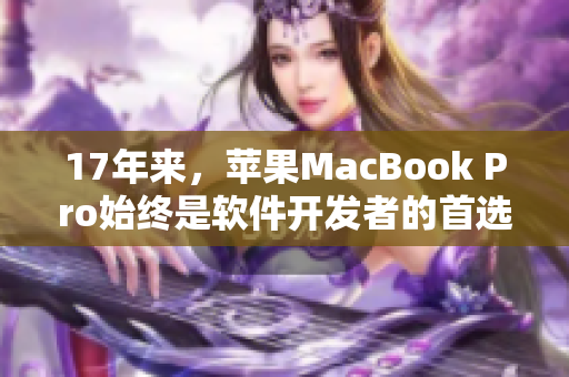 17年来，苹果MacBook Pro始终是软件开发者的首选设备