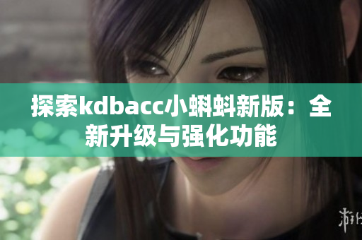 探索kdbacc小蝌蚪新版：全新升级与强化功能