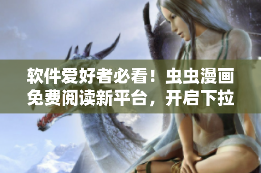 软件爱好者必看！虫虫漫画免费阅读新平台，开启下拉式漫画世界