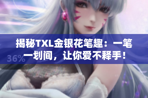 揭秘TXL金银花笔趣：一笔一划间，让你爱不释手！