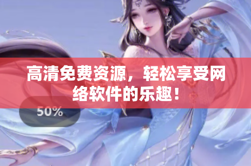 高清免费资源，轻松享受网络软件的乐趣！