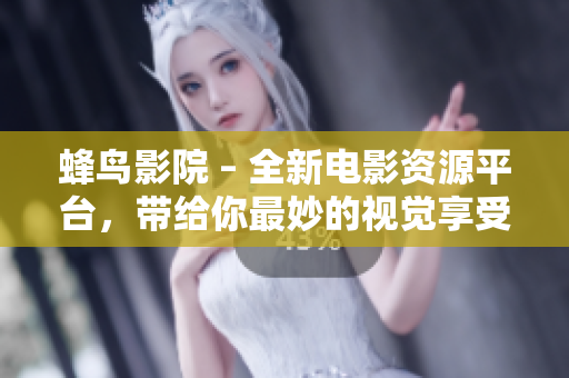 蜂鸟影院 – 全新电影资源平台，带给你最妙的视觉享受