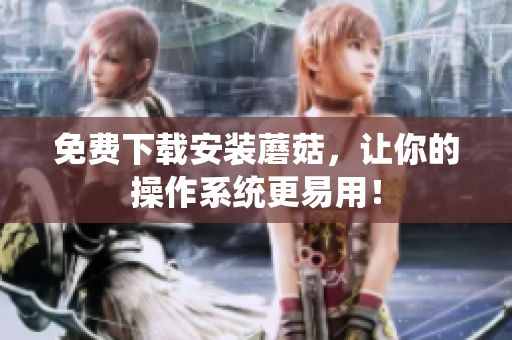 免费下载安装蘑菇，让你的操作系统更易用！