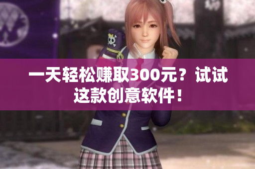 一天轻松赚取300元？试试这款创意软件！