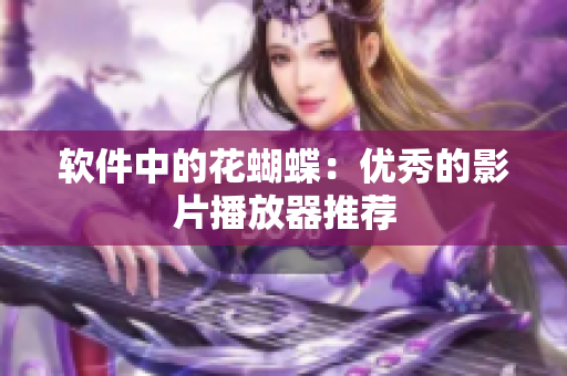 软件中的花蝴蝶：优秀的影片播放器推荐