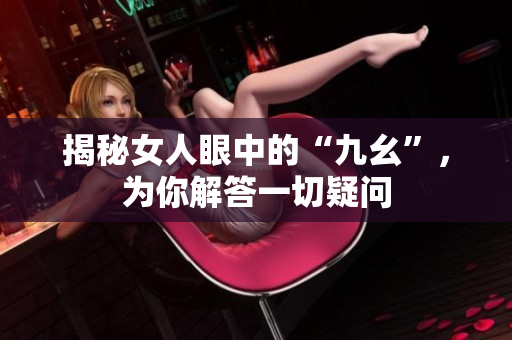 揭秘女人眼中的“九幺”，为你解答一切疑问