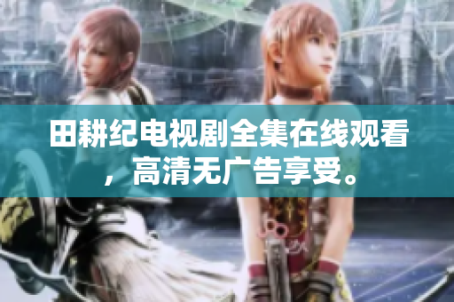 田耕纪电视剧全集在线观看，高清无广告享受。