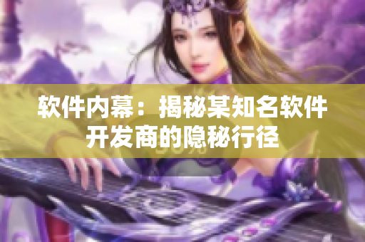 软件内幕：揭秘某知名软件开发商的隐秘行径