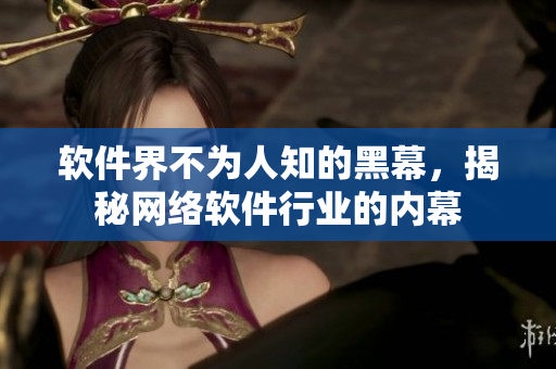 软件界不为人知的黑幕，揭秘网络软件行业的内幕