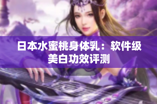 日本水蜜桃身体乳：软件级美白功效评测