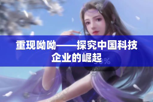 重现呦呦——探究中国科技企业的崛起