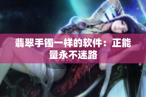 翡翠手镯一样的软件：正能量永不迷路