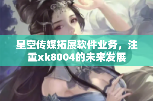 星空传媒拓展软件业务，注重xk8004的未来发展
