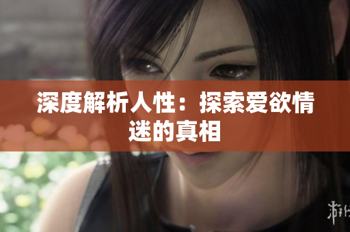 深度解析人性：探索爱欲情迷的真相