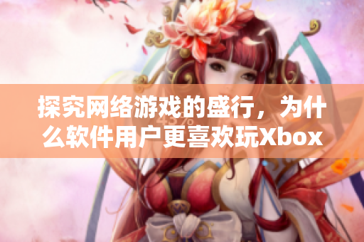 探究网络游戏的盛行，为什么软件用户更喜欢玩Xbox？