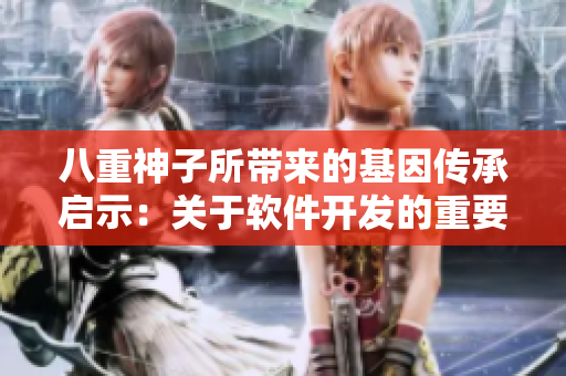 八重神子所带来的基因传承启示：关于软件开发的重要性