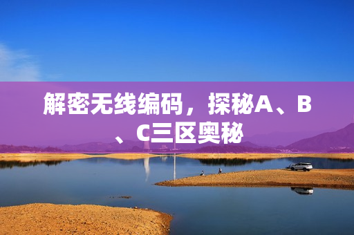 解密无线编码，探秘A、B、C三区奥秘
