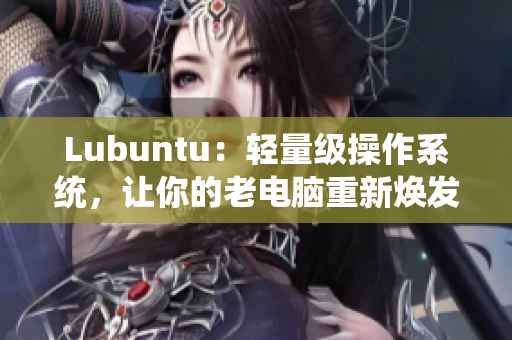 Lubuntu：轻量级操作系统，让你的老电脑重新焕发生机