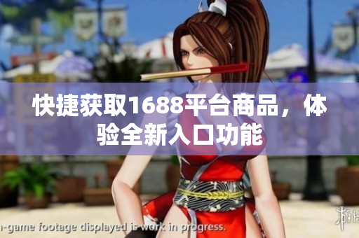 快捷获取1688平台商品，体验全新入口功能
