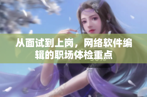 从面试到上岗，网络软件编辑的职场体检重点