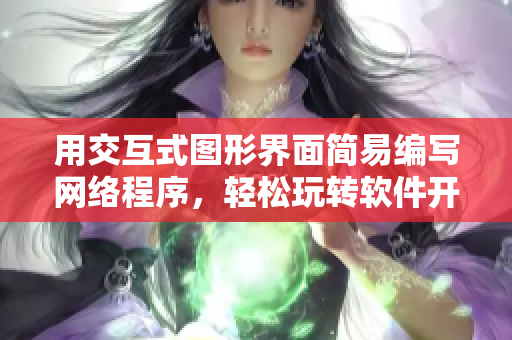 用交互式图形界面简易编写网络程序，轻松玩转软件开发