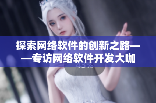探索网络软件的创新之路——专访网络软件开发大咖