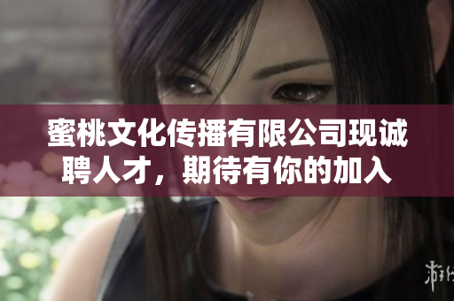 蜜桃文化传播有限公司现诚聘人才，期待有你的加入