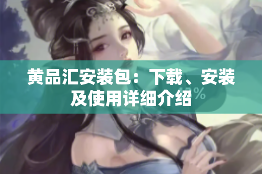 黄品汇安装包：下载、安装及使用详细介绍
