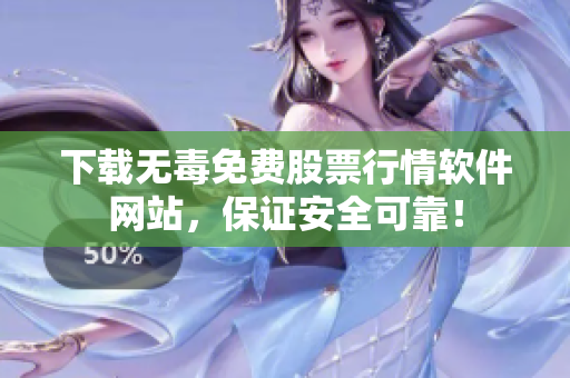 下载无毒免费股票行情软件网站，保证安全可靠！