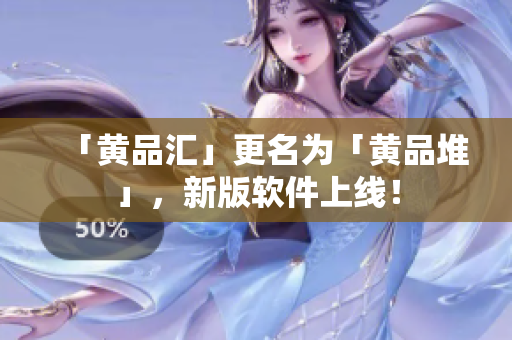 「黄品汇」更名为「黄品堆」，新版软件上线！