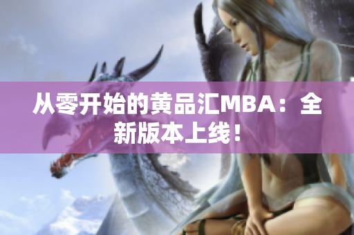 从零开始的黄品汇MBA：全新版本上线！