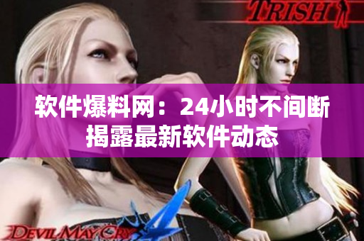 软件爆料网：24小时不间断揭露最新软件动态