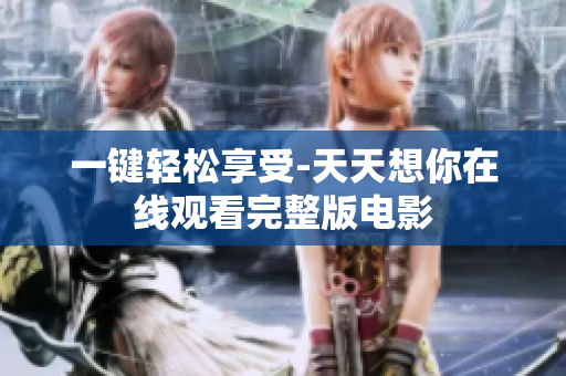 一键轻松享受-天天想你在线观看完整版电影