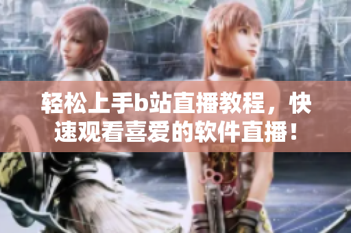 轻松上手b站直播教程，快速观看喜爱的软件直播！
