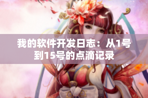 我的软件开发日志：从1号到15号的点滴记录