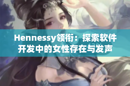 Hennessy领衔：探索软件开发中的女性存在与发声