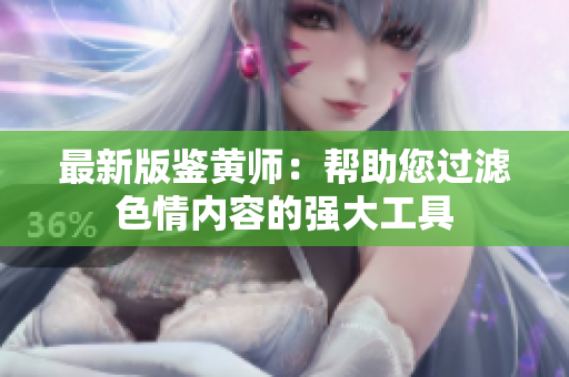 最新版鉴黄师：帮助您过滤色情内容的强大工具