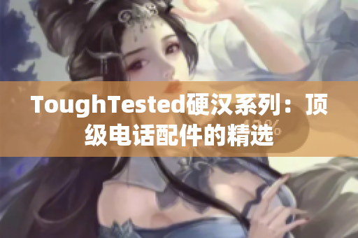 ToughTested硬汉系列：顶级电话配件的精选