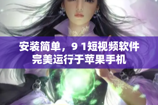 安装简单，9 1短视频软件完美运行于苹果手机