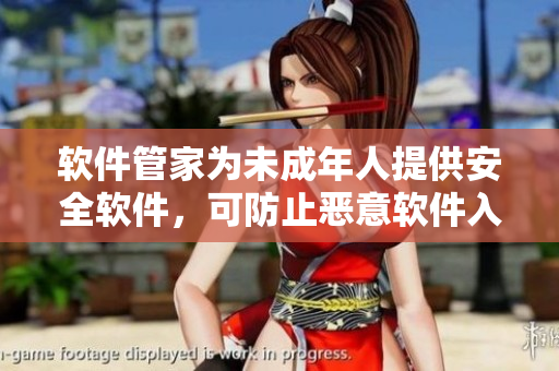 软件管家为未成年人提供安全软件，可防止恶意软件入侵