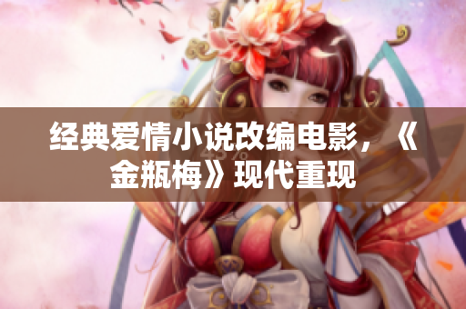 经典爱情小说改编电影，《金瓶梅》现代重现