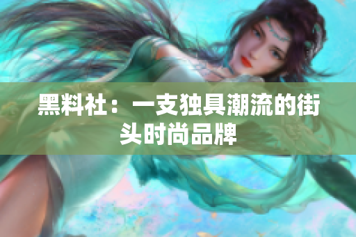 黑料社：一支独具潮流的街头时尚品牌