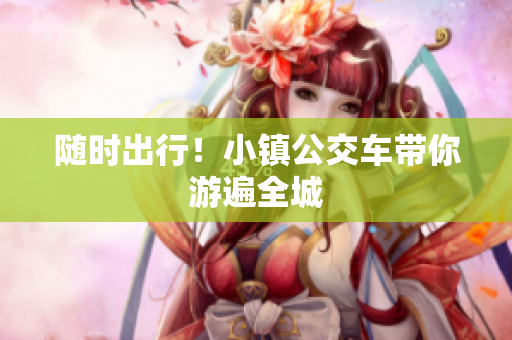 随时出行！小镇公交车带你游遍全城