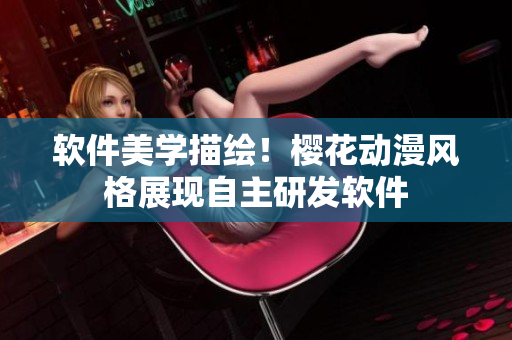 软件美学描绘！樱花动漫风格展现自主研发软件